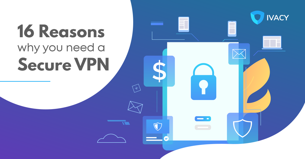 16 Reasons Why You Need A Secure Vpn Ivacy Vpn Blog