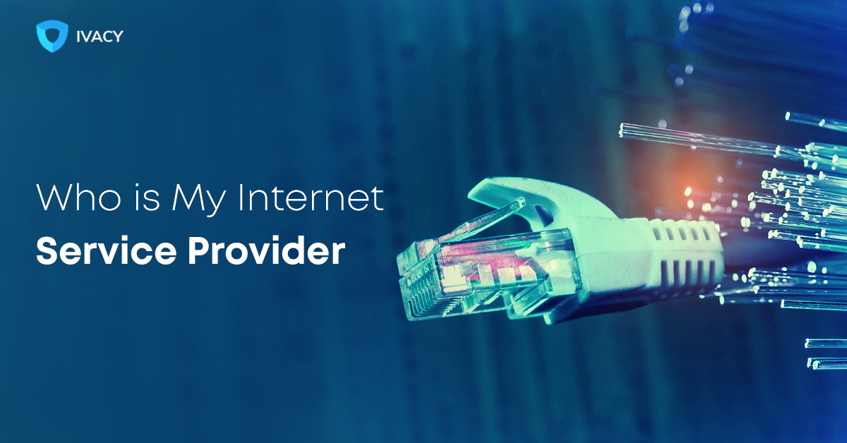 Who Is My ISP Service Provider)? Ivacy VPN Blog